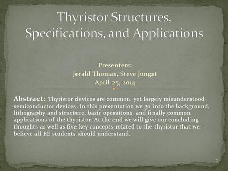 Presenters: Jerald Thomas, Steve Jungst April 25, 2014 1 Abstract: Thyristor devices are common, yet largely misunderstood semiconductor devices. In this.