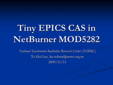 Tiny EPICS CAS in NetBurner MOD5282 National Synchrotron Radiation Research Center (NSRRC) Te-Hui Lee, 2009/11/11.
