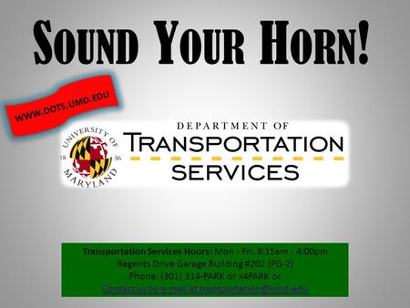 S OUND Y OUR H ORN ! 1 Transportation Services Hours: Mon - Fri. 8:15am - 4:00pm Regents Drive Garage Building #202 (PG-2) Phone: (301) 314-PARK or x4PARK.