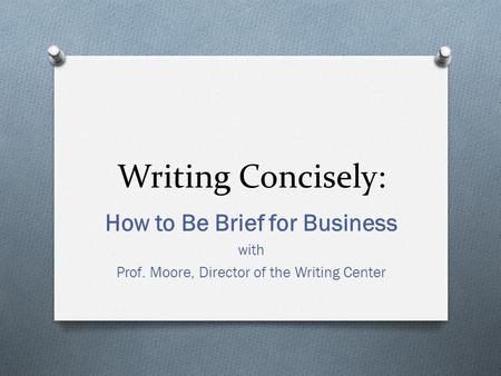 Writing Concisely: How to Be Brief for Business with Prof. Moore, Director of the Writing Center.