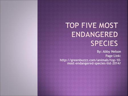 By: Abby Nelson Page Link:  most-endangered-species-list-2014/