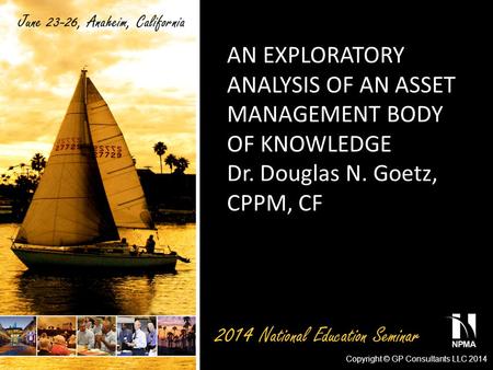 AN EXPLORATORY ANALYSIS OF AN ASSET MANAGEMENT BODY OF KNOWLEDGE Dr. Douglas N. Goetz, CPPM, CF Copyright © GP Consultants LLC 2014.