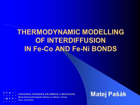 THERMODYNAMIC MODELLING OF INTERDIFFUSION IN Fe-Co AND Fe-Ni BONDS Matej Pašák.