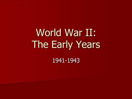 World War II: The Early Years 1941-1943 America at War: The Early Years.