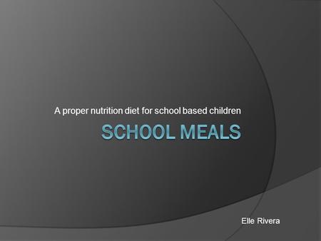 A proper nutrition diet for school based children Elle Rivera.