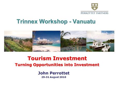 Trinnex Workshop - Vanuatu Tourism Investment Turning Opportunities into Investment John Perrottet 29-31 August 2010.