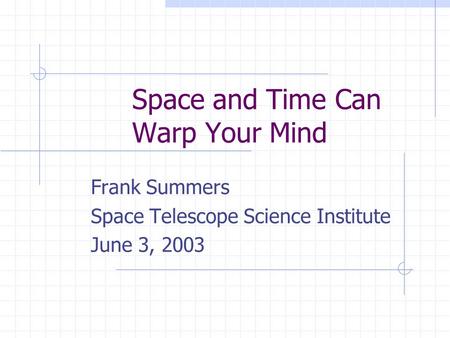 Space and Time Can Warp Your Mind Frank Summers Space Telescope Science Institute June 3, 2003.