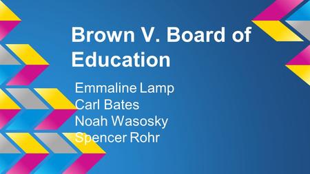Brown V. Board of Education Emmaline Lamp Carl Bates Noah Wasosky Spencer Rohr.