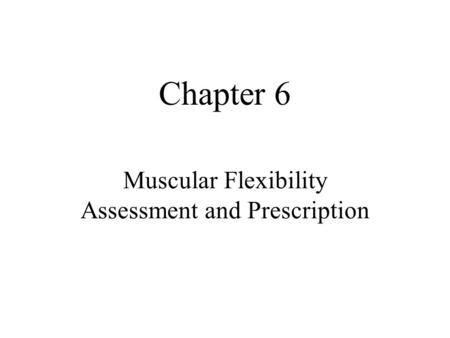 Chapter 6 Muscular Flexibility Assessment and Prescription.