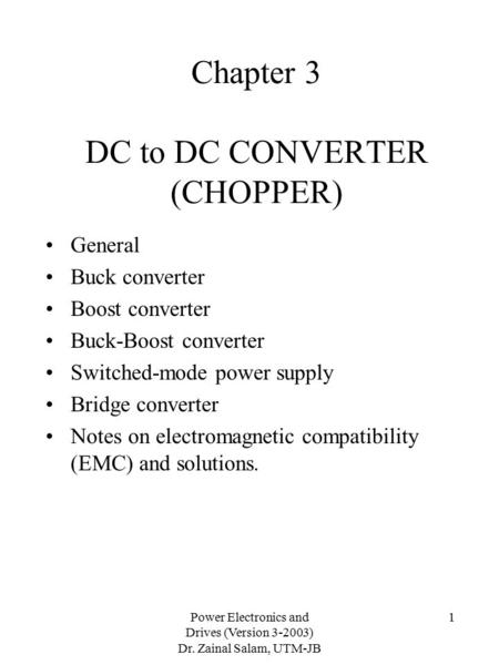 Power Electronics and Drives (Version 3-2003) Dr. Zainal Salam, UTM-JB 1 Chapter 3 DC to DC CONVERTER (CHOPPER) General Buck converter Boost converter.