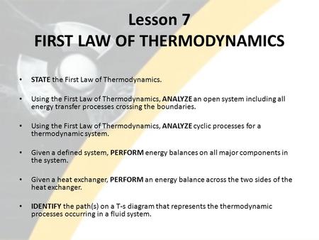 Lesson 7 FIRST LAW OF THERMODYNAMICS STATE the First Law of Thermodynamics. Using the First Law of Thermodynamics, ANALYZE an open system including all.