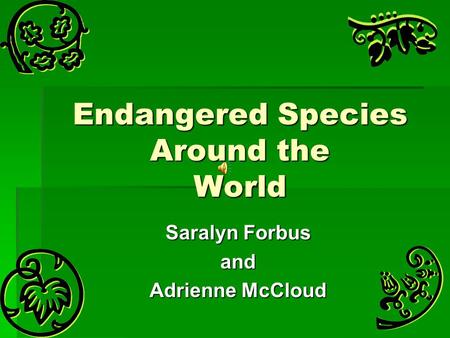 Endangered Species Around the World Saralyn Forbus and Adrienne McCloud.