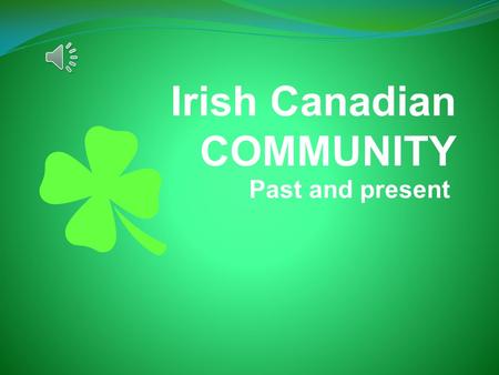 Irish Canadian COMMUNITY Past and present. Intro ● The Irish Community has been around in Canada for many years. They live all across Canada and they.