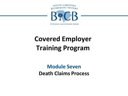 Covered Employer Training Program Module Seven Death Claims Process.
