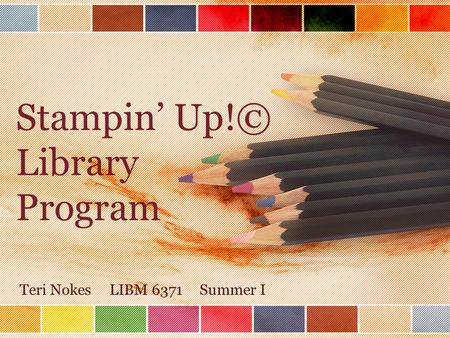 Stampin’ Up!© Library Program Teri NokesLIBM 6371Summer I.
