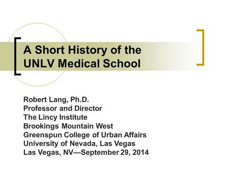 A Short History of the UNLV Medical School Robert Lang, Ph.D. Professor and Director The Lincy Institute Brookings Mountain West Greenspun College of Urban.