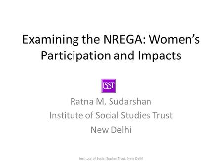 Examining the NREGA: Women’s Participation and Impacts Ratna M. Sudarshan Institute of Social Studies Trust New Delhi Institute of Social Studies Trust,