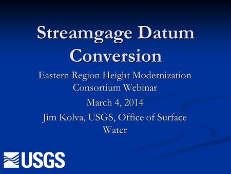 Streamgage Datum Conversion Eastern Region Height Modernization Consortium Webinar March 4, 2014 Jim Kolva, USGS, Office of Surface Water.