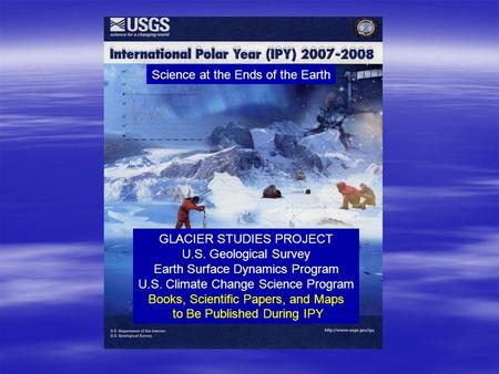 Science at the Ends of the Earth GLACIER STUDIES PROJECT U.S. Geological Survey Earth Surface Dynamics Program U.S. Climate Change Science Program Books,