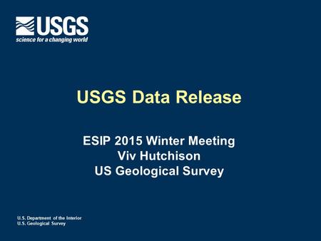 USGS Data Release ESIP 2015 Winter Meeting Viv Hutchison US Geological Survey U.S. Department of the Interior U.S. Geological Survey.