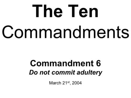 The Ten Commandments Commandment 6 Do not commit adultery March 21 st, 2004.