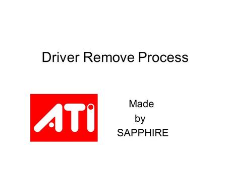 Driver Remove Process Made by SAPPHIRE. Remove Your Driver 1.Control Panel- Add & Remove Programs 2.Device Manager- Uninstall your Display adapters 3.Delete.