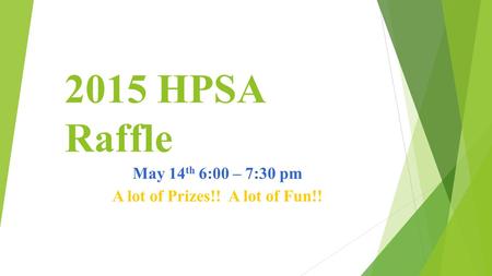 2015 HPSA Raffle May 14 th 6:00 – 7:30 pm A lot of Prizes!! A lot of Fun!!