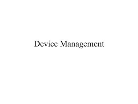 Device Management. Serial Port Serial Device Serial Device Memory CPU Printer Terminal Modem Mouse etc.