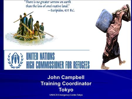 UNHCR Emergency Centre Tokyo John Campbell Training Coordinator Tokyo.