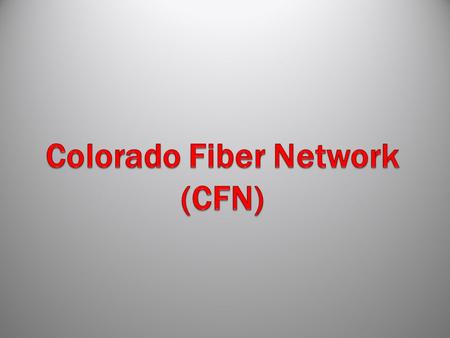 Who is Colorado Fiber Network? Also known as CFN Came to build on the synergy of the individual networks working together collaboratively – Statewide.