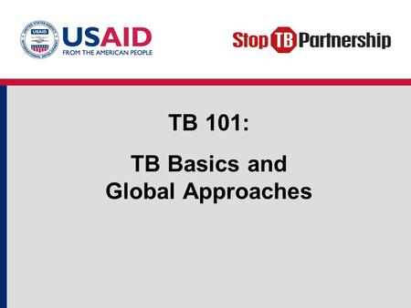 TB 101: TB Basics and Global Approaches. Objectives Review basic TB facts. Define common TB terms. Describe key global TB prevention and care strategies.