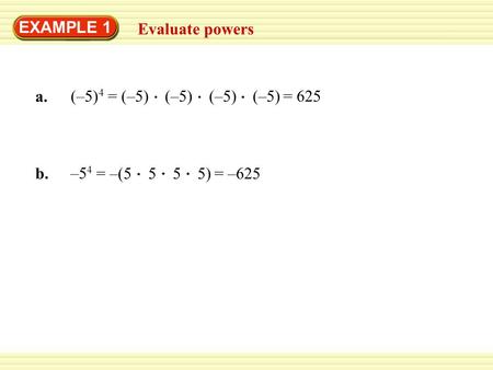 EXAMPLE 1 Evaluate powers a. (–5) 4 b. –5 4 = (–5) (–5) (–5) (–5)= 625 = –(5 5 5 5)= –625.