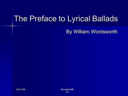 22/11/’09 Riccardo Biffi 5C The Preface to Lyrical Ballads By William Wordsworth.