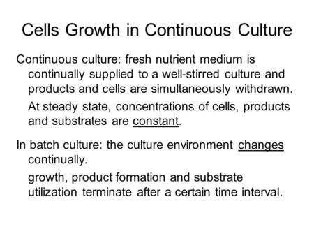 Cells Growth in Continuous Culture Continuous culture: fresh nutrient medium is continually supplied to a well-stirred culture and products and cells are.