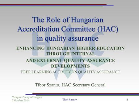 Tempus / Campus Hungary 2 October 2014 Tibor Szanto1 The Role of Hungarian Accreditation Committee (HAC) in quality assurance ENHANCING HUNGARIAN HIGHER.