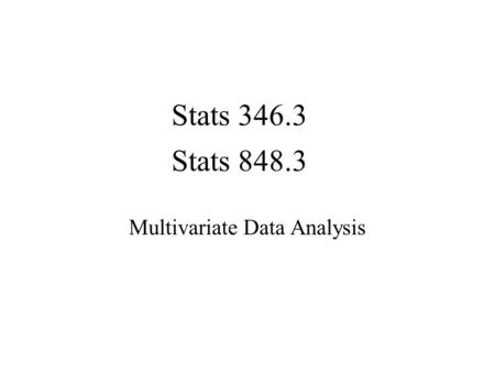 Stats 346.3 Multivariate Data Analysis Stats 848.3.