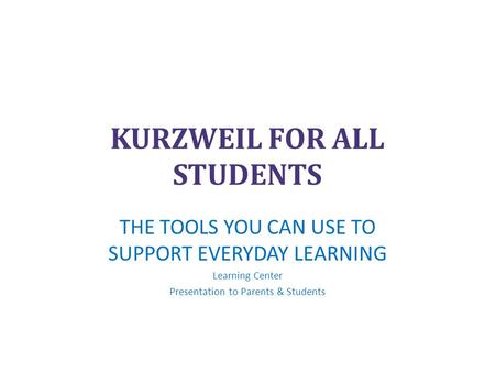 KURZWEIL FOR ALL STUDENTS THE TOOLS YOU CAN USE TO SUPPORT EVERYDAY LEARNING Learning Center Presentation to Parents & Students.