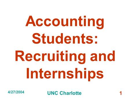 4/27/2004 UNC Charlotte 1 Accounting Students: Recruiting and Internships.