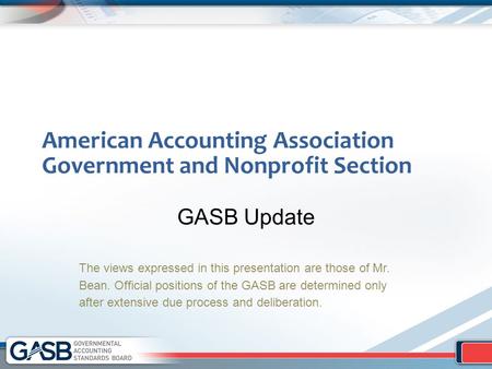 American Accounting Association Government and Nonprofit Section GASB Update The views expressed in this presentation are those of Mr. Bean. Official positions.