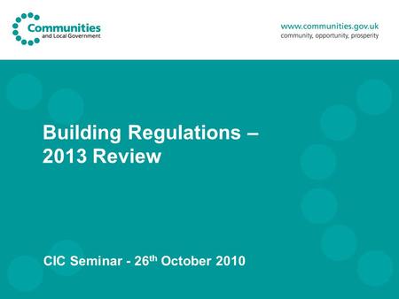 Building Regulations – 2013 Review CIC Seminar - 26 th October 2010.
