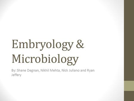 Embryology & Microbiology By: Shane Degnan, Nikhil Mehta, Nick Juliano and Ryan Jeffery.