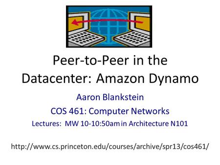 Peer-to-Peer in the Datacenter: Amazon Dynamo Aaron Blankstein COS 461: Computer Networks Lectures: MW 10-10:50am in Architecture N101