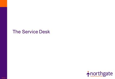 Slide 1 The Service Desk. Slide 2 Goal – Primary Objective To act as the central point of contact between the User and IT Service Management To handle.