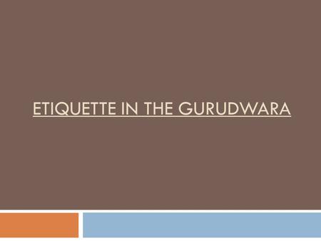 ETIQUETTE IN THE GURUDWARA. Welcome to Gurudwara  Welcome to Gurudwara (the name given to the Sikh’s place of worship).  The term Gurudwara literally.
