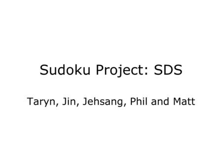 Sudoku Project: SDS Taryn, Jin, Jehsang, Phil and Matt.