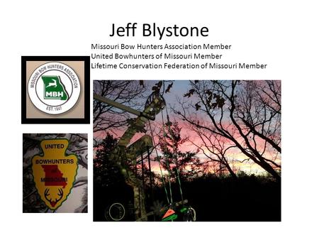 Jeff Blystone Missouri Bow Hunters Association Member United Bowhunters of Missouri Member Lifetime Conservation Federation of Missouri Member.