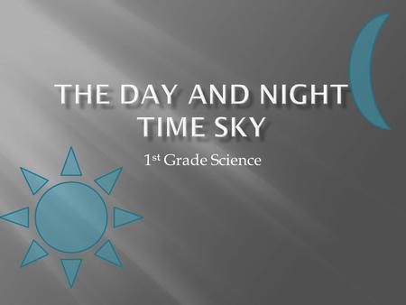 1 st Grade Science.  After being shown features of the day and night time sky, the students will be able to draw detailed pictures of the day and night.