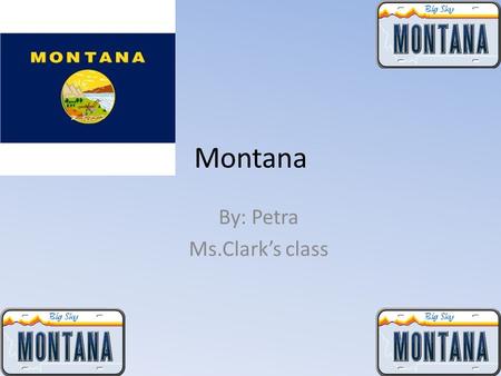 Montana By: Petra Ms.Clark’s class. About Montana Bird-western meadowlock Capitol-Helena, Montana Flower-bitteroot Animal-grizzley bear Tree-ponderosa.