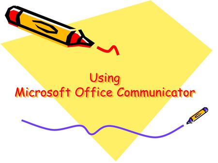 Using Microsoft Office Communicator. Microsoft Office Communicator Office Communicator enables you to instantly communicate with your colleagues using.