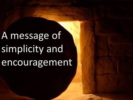 A message of simplicity and encouragement. John 19:38 – 20:15 Later, Joseph of Arimathea asked Pilate for the body of Jesus. Now Joseph was a disciple.